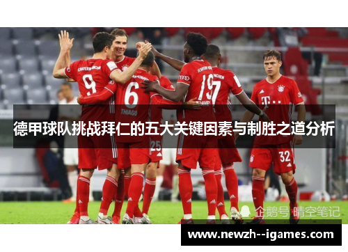 德甲球队挑战拜仁的五大关键因素与制胜之道分析 德甲球队挑战拜仁的五大关键因素与制胜之道分析