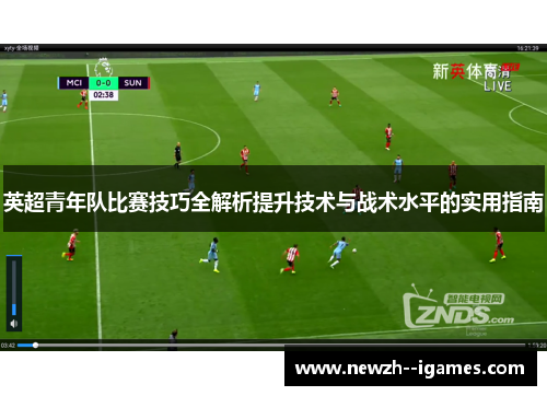 英超青年队比赛技巧全解析提升技术与战术水平的实用指南 英超青年队比赛技巧全解析提升技术与战术水平的实用指南