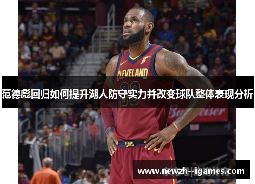 范德彪回归如何提升湖人防守实力并改变球队整体表现分析 范德彪回归如何提升湖人防守实力并改变球队整体表现分析