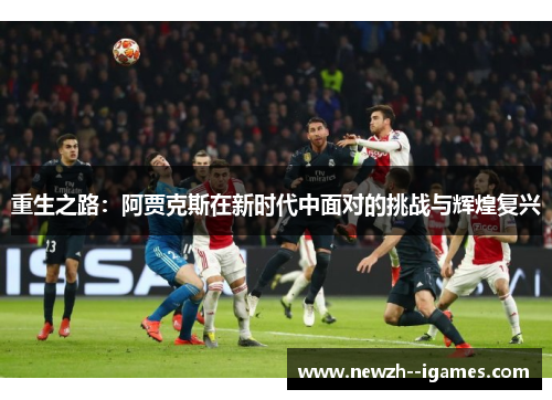 重生之路:阿贾克斯在新时代中面对的挑战与辉煌复兴 重生之路:阿贾克斯在新时代中面对的挑战与辉煌复兴