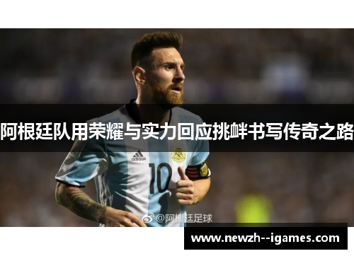 阿根廷队用荣耀与实力回应挑衅书写传奇之路