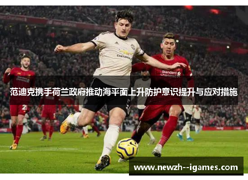 范迪克携手荷兰政府推动海平面上升防护意识提升与应对措施