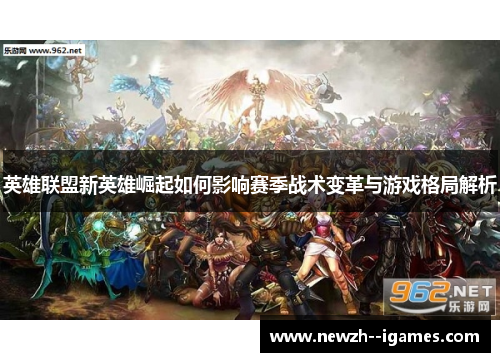 英雄联盟新英雄崛起如何影响赛季战术变革与游戏格局解析