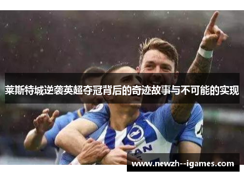 莱斯特城逆袭英超夺冠背后的奇迹故事与不可能的实现