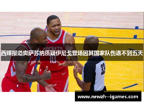 西媒报道奥萨苏纳质疑伊尼戈登场因其国家队伤退不到五天 西媒报道奥萨苏纳质疑伊尼戈登场因其国家队伤退不到五天