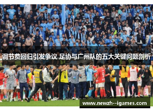 调节费回归引发争议 足协与广州队的五大关键问题剖析 调节费回归引发争议 足协与广州队的五大关键问题剖析