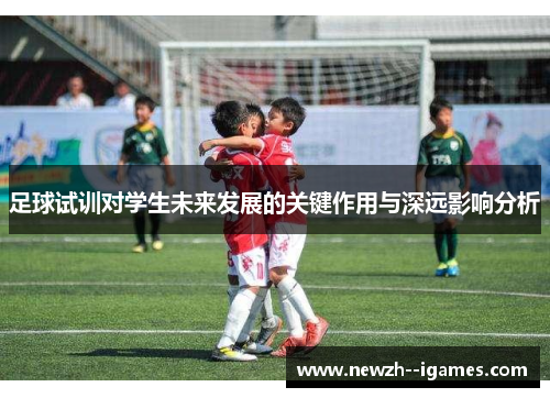 足球试训对学生未来发展的关键作用与深远影响分析