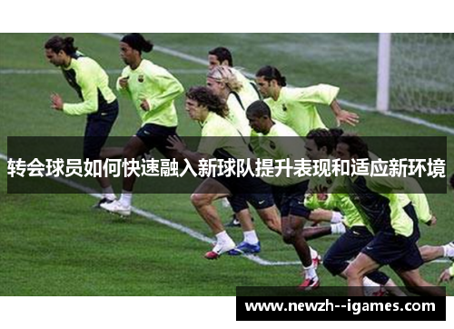 转会球员如何快速融入新球队提升表现和适应新环境