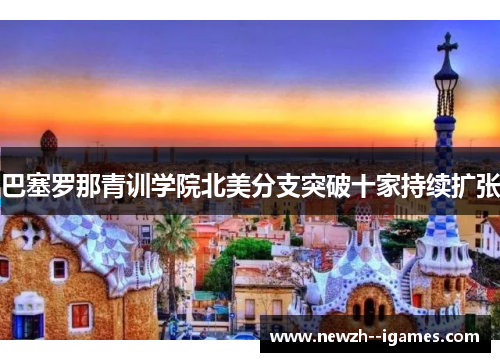 巴塞罗那青训学院北美分支突破十家持续扩张