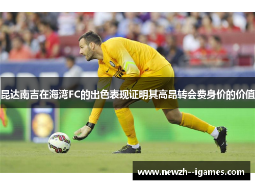 昆达南吉在海湾FC的出色表现证明其高昂转会费身价的价值