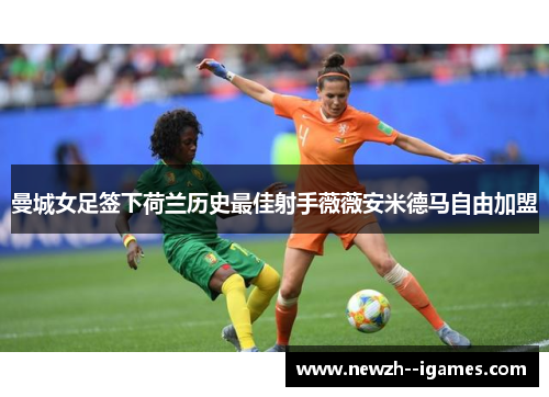 曼城女足签下荷兰历史最佳射手薇薇安米德马自由加盟 曼城女足签下荷兰历史最佳射手薇薇安米德马自由加盟