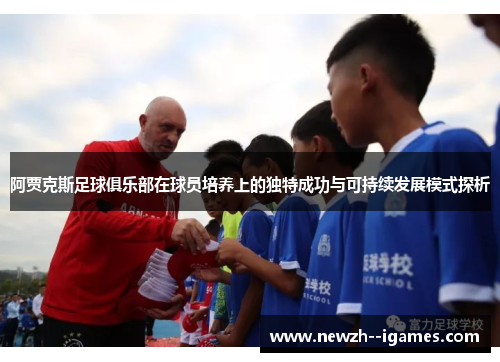 阿贾克斯足球俱乐部在球员培养上的独特成功与可持续发展模式探析 阿贾克斯足球俱乐部在球员培养上的独特成功与可持续发展模式探析