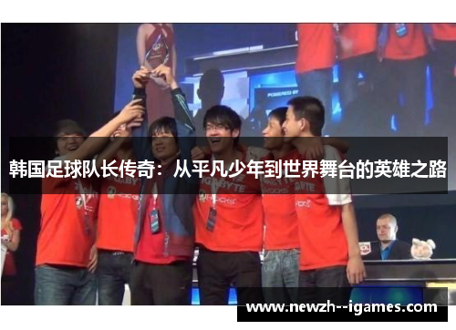 韩国足球队长传奇：从平凡少年到世界舞台的英雄之路