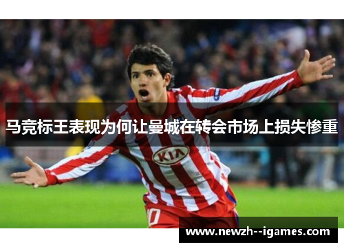 马竞标王表现为何让曼城在转会市场上损失惨重