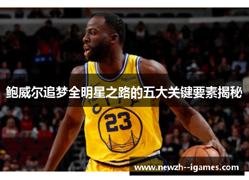 鲍威尔追梦全明星之路的五大关键要素揭秘