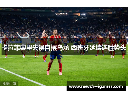 卡拉菲奥里失误自摆乌龙 西班牙延续连胜势头