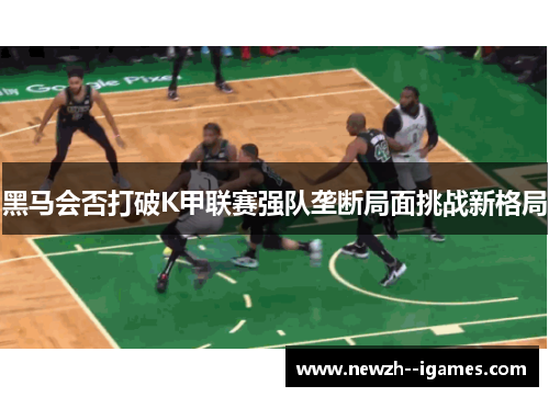 黑马会否打破K甲联赛强队垄断局面挑战新格局 黑马会否打破K甲联赛强队垄断局面挑战新格局