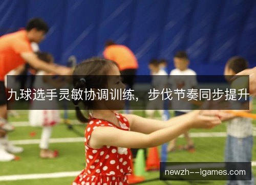 九球选手灵敏协调训练，步伐节奏同步提升
