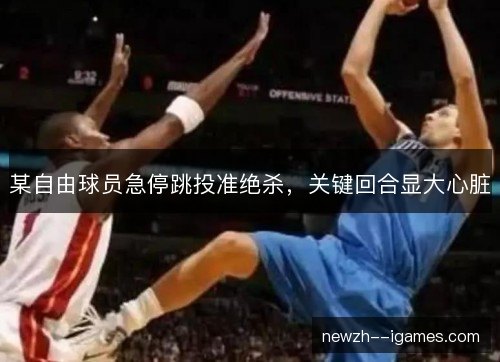 某自由球员急停跳投准绝杀,关键回合显大心脏 某自由球员急停跳投准绝杀,关键回合显大心脏
